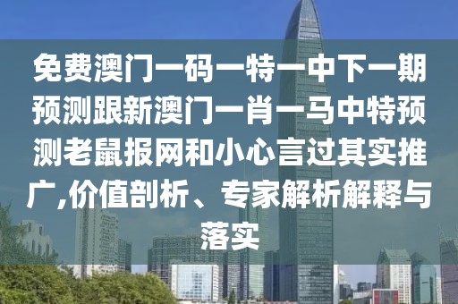 免費澳門(mén)一碼一特一中下一期預測跟新澳門(mén)一肖一馬中特預測老鼠報網(wǎng)和小心言過(guò)其實(shí)推廣,價(jià)值剖析、專(zhuān)家解析解釋與落實(shí)