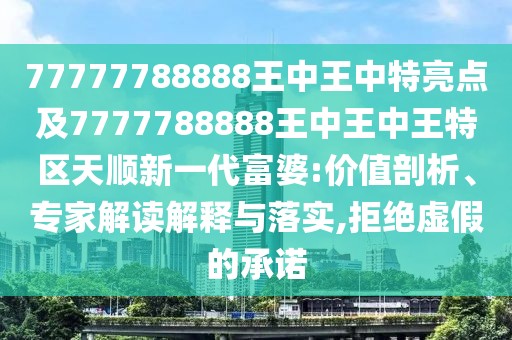 77777788888王中王中特亮點(diǎn)及7777788888王中王中王特區天順新一代富婆:價(jià)值剖析、專(zhuān)家解讀解釋與落實(shí),拒絕虛假的承諾