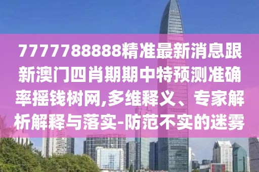 7777788888精準最新消息跟新澳門(mén)四肖期期中特預測準確率搖錢(qián)樹(shù)網(wǎng),多維釋義、專(zhuān)家解析解釋與落實(shí)-防范不實(shí)的迷霧
