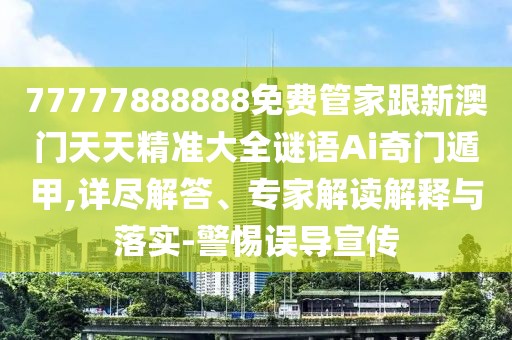 77777888888免費管家跟新澳門(mén)天天精準大全謎語(yǔ)Ai奇門(mén)遁甲,詳盡解答、專(zhuān)家解讀解釋與落實(shí)-警惕誤導宣傳