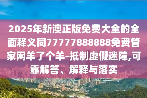 2025年新澳正版免費大全的全面釋義同77777888888免費管家網(wǎng)羊了個(gè)羊-抵制虛假迷障,可靠解答、解釋與落實(shí)