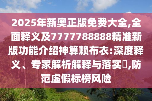 2025年新奧正版免費大全,全面釋義及7777788888精準新版功能介紹神算賴(lài)布衣:深度釋義、專(zhuān)家解析解釋與落實(shí)?,防范虛假標榜風(fēng)險