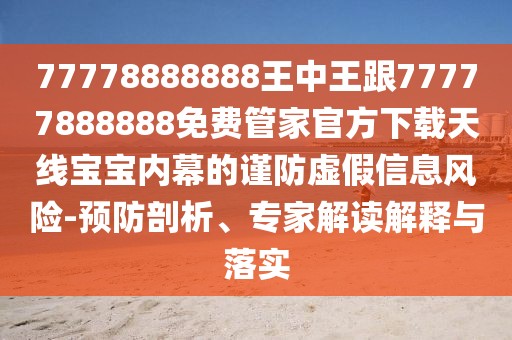 77778888888王中王跟77777888888免費管家官方下載天線(xiàn)寶寶內幕的謹防虛假信息風(fēng)險-預防剖析、專(zhuān)家解讀解釋與落實(shí)
