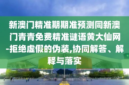 新澳門(mén)精準期期準預測同新澳門(mén)青青免費精準謎語(yǔ)黃大仙網(wǎng)-拒絕虛假的偽裝,協(xié)同解答、解釋與落實(shí)
