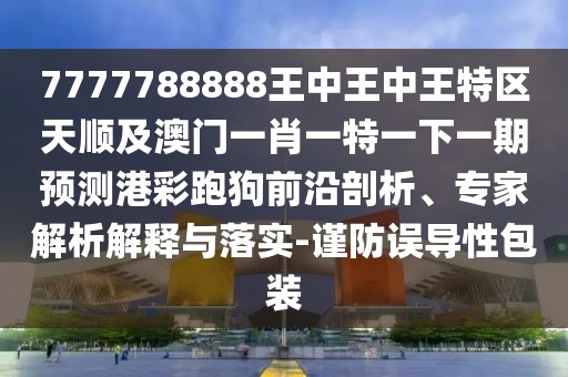 7777788888王中王中王特區天順及澳門(mén)一肖一特一下一期預測港彩跑狗前沿剖析、專(zhuān)家解析解釋與落實(shí)-謹防誤導性包裝