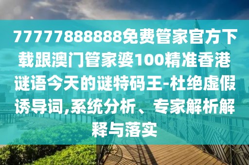 77777888888免費管家官方下載跟澳門(mén)管家婆100精準香港謎語(yǔ)今天的謎特碼王-杜絕虛假誘導詞,系統分析、專(zhuān)家解析解釋與落實(shí)