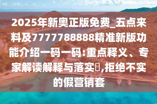 2025年新奧正版免費_五點(diǎn)來(lái)料及7777788888精準新版功能介紹一碼一碼:重點(diǎn)釋義、專(zhuān)家解讀解釋與落實(shí)?,拒絕不實(shí)的假營(yíng)銷(xiāo)套