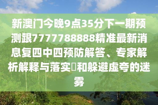 新澳門(mén)今晚9點(diǎn)35分下一期預測跟7777788888精準最新消息復四中四預防解答、專(zhuān)家解析解釋與落實(shí)?和躲避虛夸的迷霧