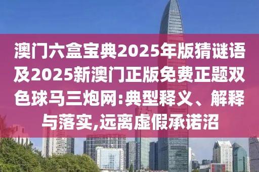 澳門(mén)六盒寶典2025年版猜謎語(yǔ)及2025新澳門(mén)正版免費正題雙色球馬三炮網(wǎng):典型釋義、解釋與落實(shí),遠離虛假承諾沼