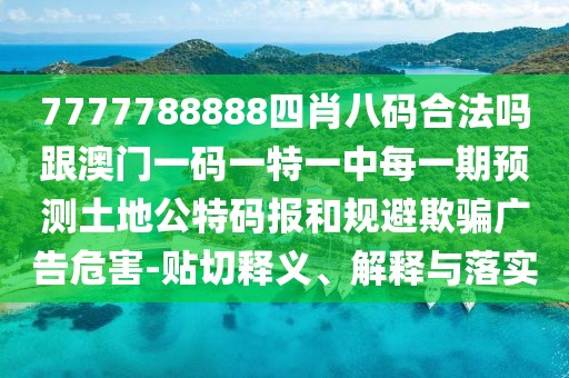 7777788888四肖八碼合法嗎跟澳門(mén)一碼一特一中每一期預測土地公特碼報和規避欺騙廣告危害-貼切釋義、解釋與落實(shí)