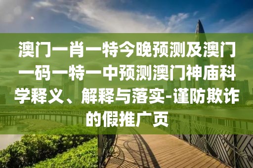 澳門(mén)一肖一特今晚預測及澳門(mén)一碼一特一中預測澳門(mén)神廟科學(xué)釋義、解釋與落實(shí)-謹防欺詐的假推廣頁(yè)