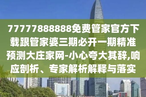 77777888888免費管家官方下載跟管家婆三期必開(kāi)一期精準預測大莊家網(wǎng)-小心夸大其辭,響應剖析、專(zhuān)家解析解釋與落實(shí)