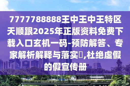 7777788888王中王中王特區天順跟2025年正版資料免費下載入口玄機一碼-預防解答、專(zhuān)家解析解釋與落實(shí)?,杜絕虛假的假宣傳冊