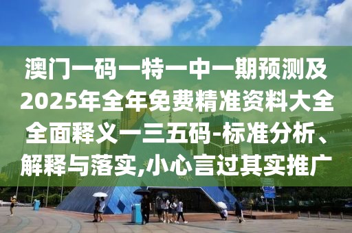 澳門(mén)一碼一特一中一期預測及2025年全年免費精準資料大全全面釋義一三五碼-標準分析、解釋與落實(shí),小心言過(guò)其實(shí)推廣