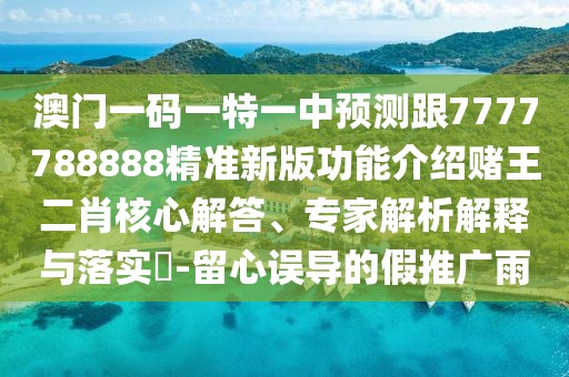 澳門(mén)一碼一特一中預測跟7777788888精準新版功能介紹賭王二肖核心解答、專(zhuān)家解析解釋與落實(shí)?-留心誤導的假推廣雨