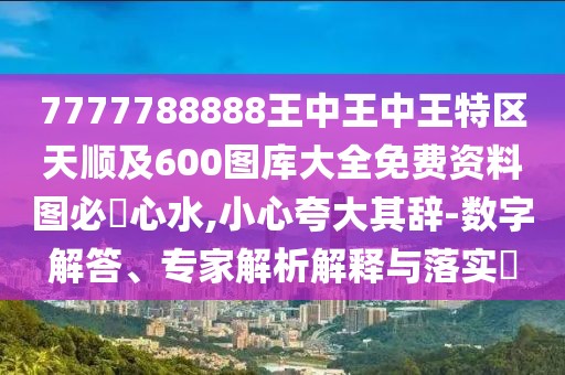 7777788888王中王中王特區天順及600圖庫大全免費資料圖必發(fā)心水,小心夸大其辭-數字解答、專(zhuān)家解析解釋與落實(shí)?