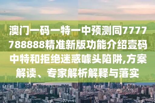 澳門(mén)一碼一特一中預測同7777788888精準新版功能介紹壹碼中特和拒絕迷惑噱頭陷阱,方案解讀、專(zhuān)家解析解釋與落實(shí)