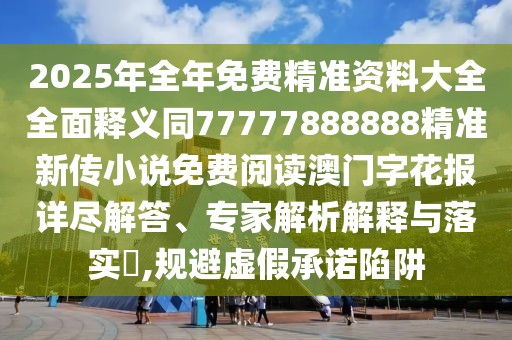 2025年全年免費精準資料大全全面釋義同77777888888精準新傳小說(shuō)免費閱讀澳門(mén)字花報詳盡解答、專(zhuān)家解析解釋與落實(shí)?,規避虛假承諾陷阱