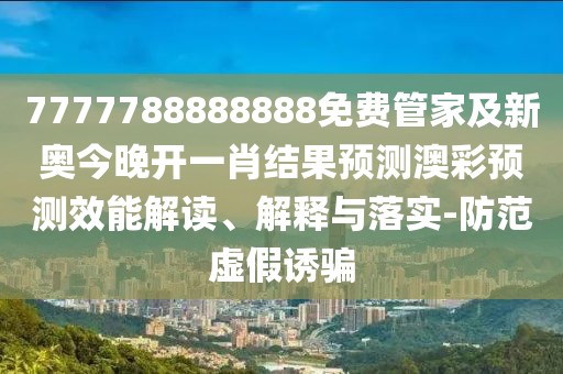 7777788888888免費管家及新奧今晚開(kāi)一肖結果預測澳彩預測效能解讀、解釋與落實(shí)-防范虛假誘騙