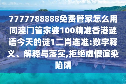 7777788888免費管家怎么用同澳門(mén)管家婆100精準香港謎語(yǔ)今天的謎1二肖連準:數字釋義、解釋與落實(shí),拒絕虛假渲染陷阱