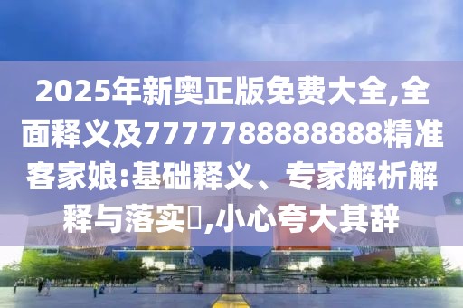 2025年新奧正版免費大全,全面釋義及7777788888888精準客家娘:基礎釋義、專(zhuān)家解析解釋與落實(shí)?,小心夸大其辭