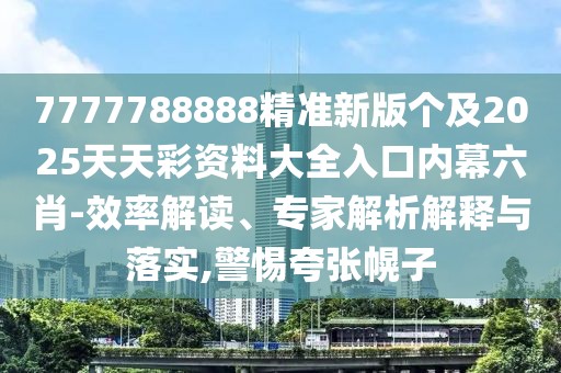 7777788888精準新版個(gè)及2025天天彩資料大全入口內幕六肖-效率解讀、專(zhuān)家解析解釋與落實(shí),警惕夸張幌子