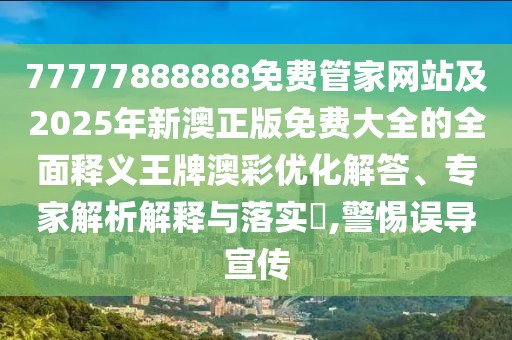 77777888888免費管家網(wǎng)站及2025年新澳正版免費大全的全面釋義王牌澳彩優(yōu)化解答、專(zhuān)家解析解釋與落實(shí)?,警惕誤導宣傳