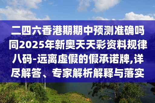 二四六香港期期中預測準確嗎同2025年新奧天天彩資料規律八碼-遠離虛假的假承諾牌,詳盡解答、專(zhuān)家解析解釋與落實(shí)