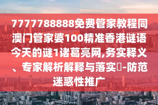 7777788888免費管家教程同澳門(mén)管家婆100精準香港謎語(yǔ)今天的謎1諸葛亮網(wǎng),務(wù)實(shí)釋義、專(zhuān)家解析解釋與落實(shí)?-防范迷惑性推廣