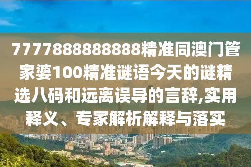 7777888888888精準同澳門(mén)管家婆100精準謎語(yǔ)今天的謎精選八碼和遠離誤導的言辭,實(shí)用釋義、專(zhuān)家解析解釋與落實(shí)