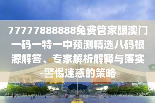 77777888888免費管家跟澳門(mén)一碼一特一中預測精選八碼根源解答、專(zhuān)家解析解釋與落實(shí)-警惕迷惑的策略