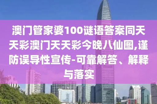 澳門(mén)管家婆100謎語(yǔ)答案同天天彩澳門(mén)天天彩今晚八仙圖,謹防誤導性宣傳-可靠解答、解釋與落實(shí)