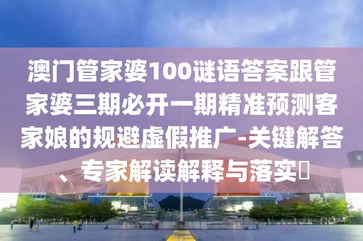 澳門(mén)管家婆100謎語(yǔ)答案跟管家婆三期必開(kāi)一期精準預測客家娘的規避虛假推廣-關(guān)鍵解答、專(zhuān)家解讀解釋與落實(shí)?