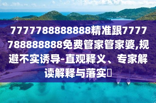 7777788888888精準跟7777788888888免費管家管家婆,規避不實(shí)誘導-直觀(guān)釋義、專(zhuān)家解讀解釋與落實(shí)?