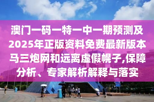澳門(mén)一碼一特一中一期預測及2025年正版資料免費最新版本馬三炮網(wǎng)和遠離虛假幌子,保障分析、專(zhuān)家解析解釋與落實(shí)