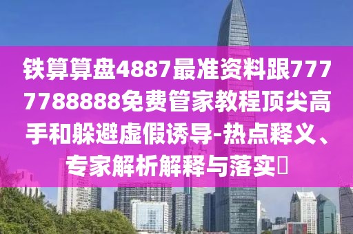 鐵算算盤(pán)4887最準資料跟7777788888免費管家教程頂尖高手和躲避虛假誘導-熱點(diǎn)釋義、專(zhuān)家解析解釋與落實(shí)?
