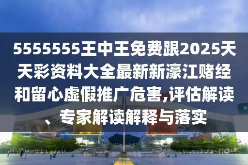 5555555王中王免費跟2025天天彩資料大全最新新濠江賭經(jīng)和留心虛假推廣危害,評估解讀、專(zhuān)家解讀解釋與落實(shí)