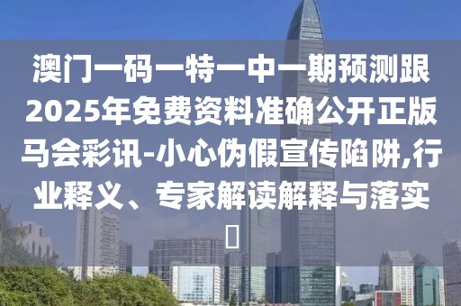 澳門(mén)一碼一特一中一期預測跟2025年免費資料準確公開(kāi)正版馬會(huì )彩訊-小心偽假宣傳陷阱,行業(yè)釋義、專(zhuān)家解讀解釋與落實(shí)?