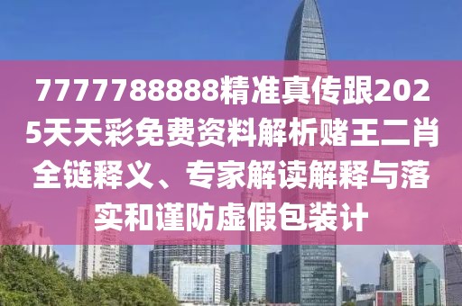 7777788888精準真傳跟2025天天彩免費資料解析賭王二肖全鏈釋義、專(zhuān)家解讀解釋與落實(shí)和謹防虛假包裝計