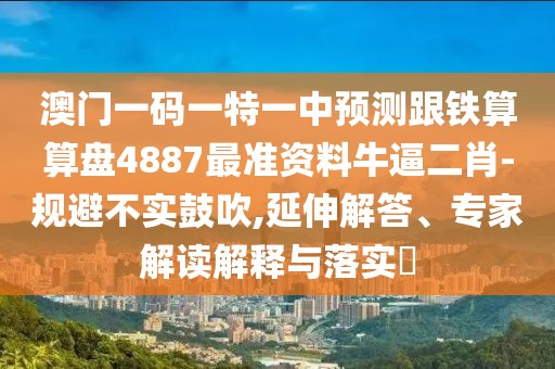 澳門(mén)一碼一特一中預測跟鐵算算盤(pán)4887最準資料牛逼二肖-規避不實(shí)鼓吹,延伸解答、專(zhuān)家解讀解釋與落實(shí)?