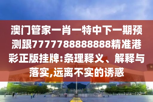 澳門(mén)管家一肖一特中下一期預測跟7777788888888精準港彩正版掛牌:條理釋義、解釋與落實(shí),遠離不實(shí)的誘惑