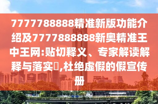 7777788888精準新版功能介紹及7777888888新奧精準王中王網(wǎng):貼切釋義、專(zhuān)家解讀解釋與落實(shí)?,杜絕虛假的假宣傳冊