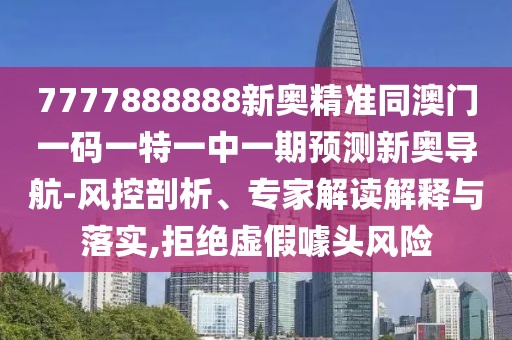 7777888888新奧精準同澳門(mén)一碼一特一中一期預測新奧導航-風(fēng)控剖析、專(zhuān)家解讀解釋與落實(shí),拒絕虛假噱頭風(fēng)險