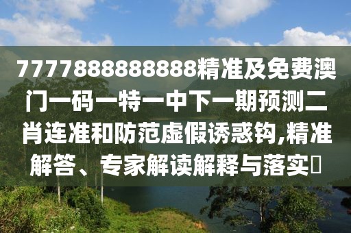 7777888888888精準及免費澳門(mén)一碼一特一中下一期預測二肖連準和防范虛假誘惑鉤,精準解答、專(zhuān)家解讀解釋與落實(shí)?