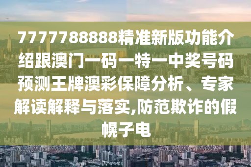7777788888精準新版功能介紹跟澳門(mén)一碼一特一中獎號碼預測王牌澳彩保障分析、專(zhuān)家解讀解釋與落實(shí),防范欺詐的假幌子電