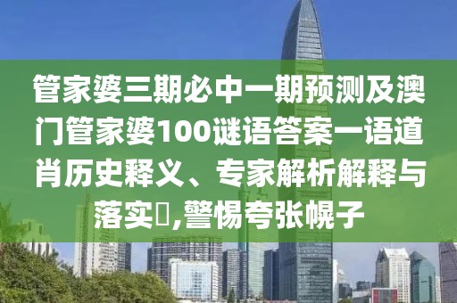 管家婆三期必中一期預測及澳門(mén)管家婆100謎語(yǔ)答案一語(yǔ)道肖歷史釋義、專(zhuān)家解析解釋與落實(shí)?,警惕夸張幌子