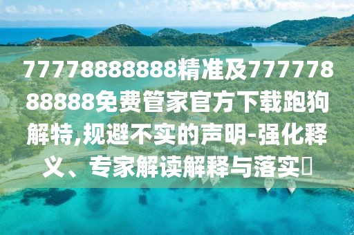 77778888888精準及77777888888免費管家官方下載跑狗解特,規避不實(shí)的聲明-強化釋義、專(zhuān)家解讀解釋與落實(shí)?
