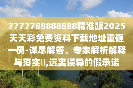 7777788888888精準跟2025天天彩免費資料下載地址重砸一碼-詳盡解答、專(zhuān)家解析解釋與落實(shí)?,遠離誤導的假承諾