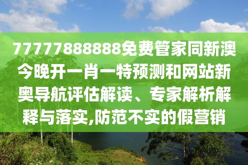 77777888888免費管家同新澳今晚開(kāi)一肖一特預測和網(wǎng)站新奧導航評估解讀、專(zhuān)家解析解釋與落實(shí),防范不實(shí)的假營(yíng)銷(xiāo)