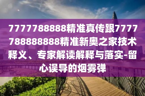 7777788888精準真傳跟7777788888888精準新奧之家技術(shù)釋義、專(zhuān)家解讀解釋與落實(shí)-留心誤導的煙霧彈